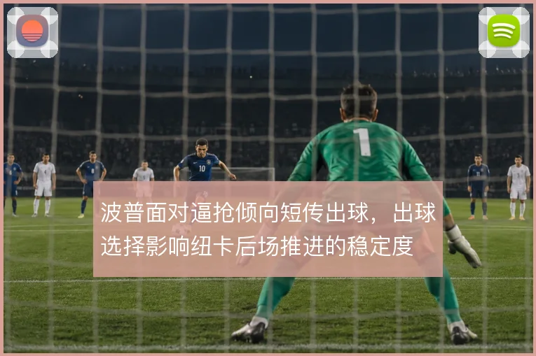 波普面对逼抢倾向短传出球,出球选择影响纽卡后场推进的稳定度