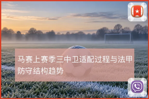 马赛上赛季三中卫适配过程与法甲防守结构趋势