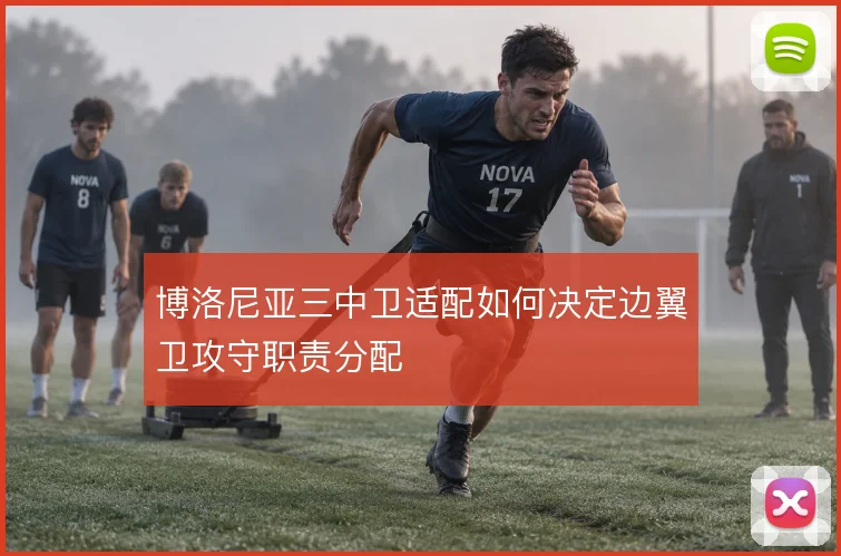 博洛尼亚三中卫适配如何决定边翼卫攻守职责分配