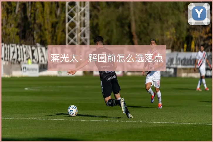 蒋光太:解围前怎么选落点