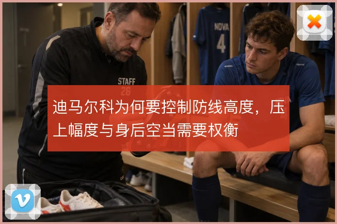 迪马尔科为何要控制防线高度,压上幅度与身后空当需要权衡