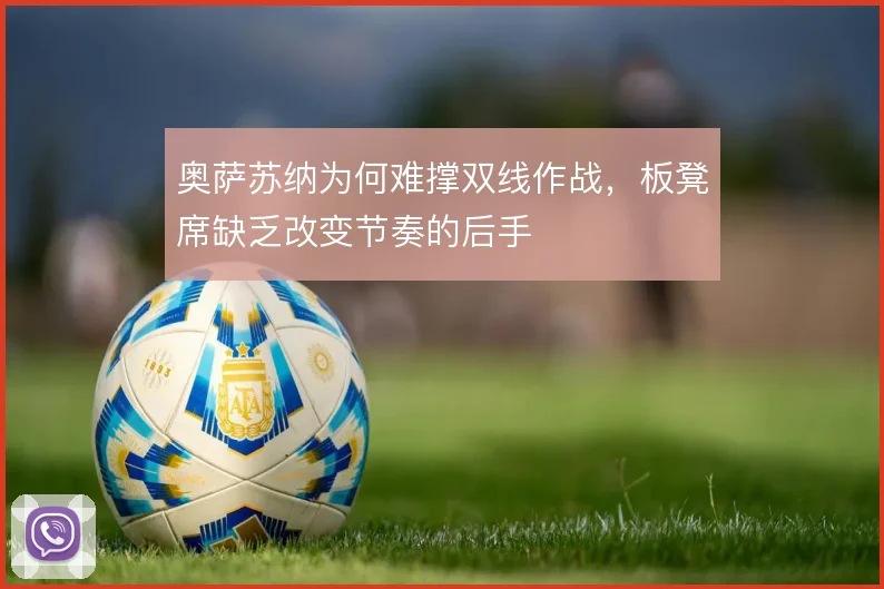 奥萨苏纳为何难撑双线作战,板凳席缺乏改变节奏的后手