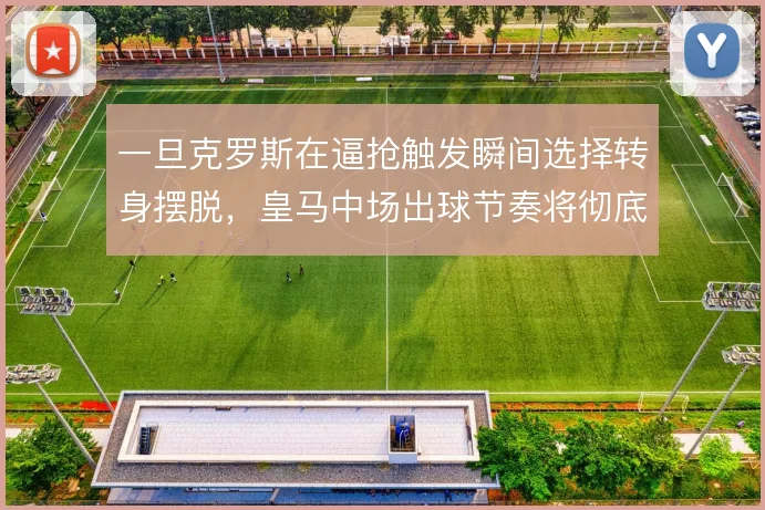 一旦克罗斯在逼抢触发瞬间选择转身摆脱,皇马中场出球节奏将彻底改变