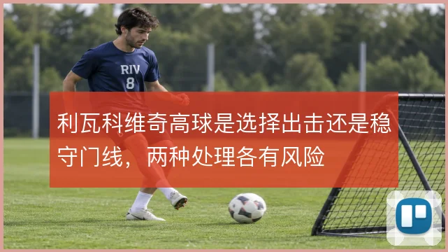 利瓦科维奇高球是选择出击还是稳守门线,两种处理各有风险
