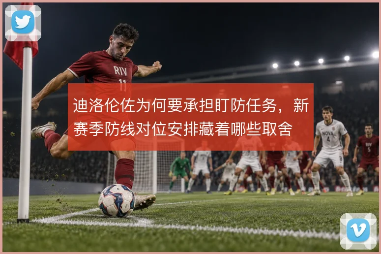 迪洛伦佐为何要承担盯防任务,新赛季防线对位安排藏着哪些取舍