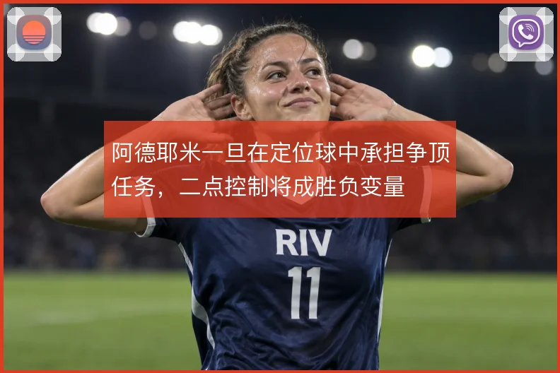 阿德耶米一旦在定位球中承担争顶任务,二点控制将成胜负变量