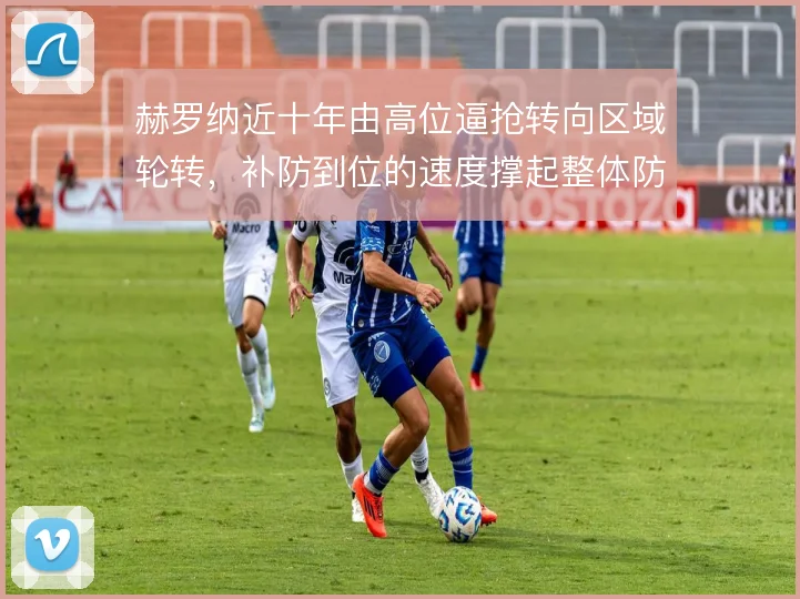 赫罗纳近十年由高位逼抢转向区域轮转,补防到位的速度撑起整体防守宽度