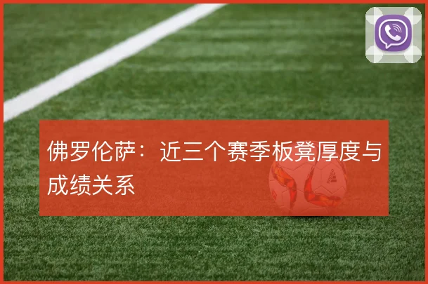 佛罗伦萨:近三个赛季板凳厚度与成绩关系