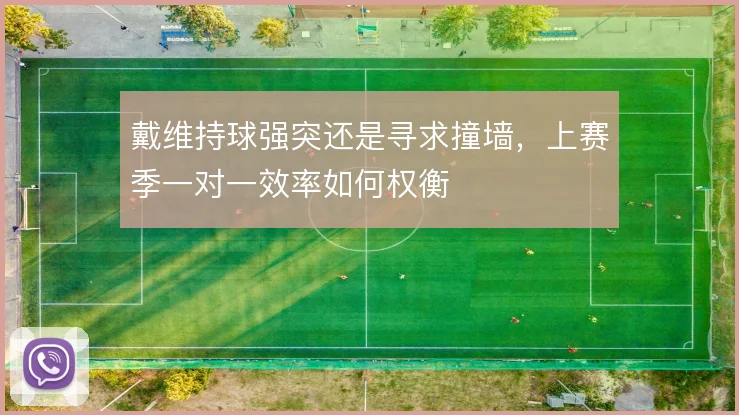 戴维持球强突还是寻求撞墙,上赛季一对一效率如何权衡