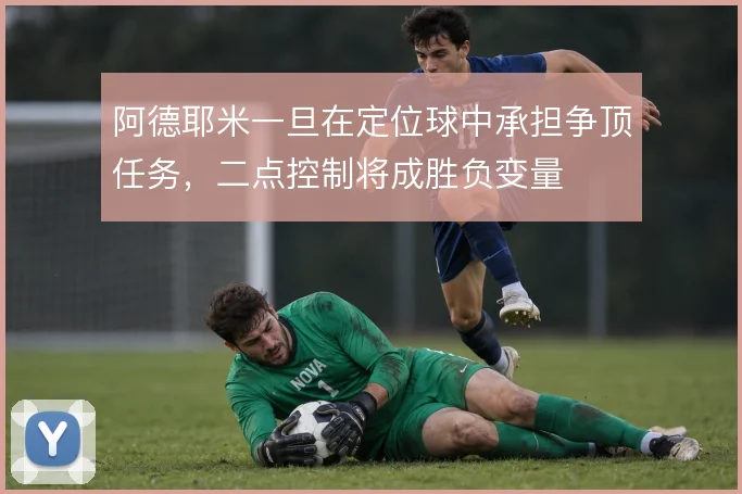 阿德耶米一旦在定位球中承担争顶任务,二点控制将成胜负变量