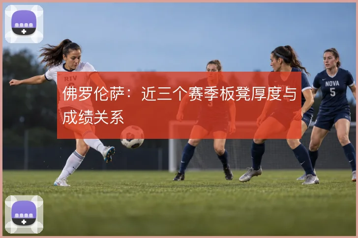 佛罗伦萨:近三个赛季板凳厚度与成绩关系