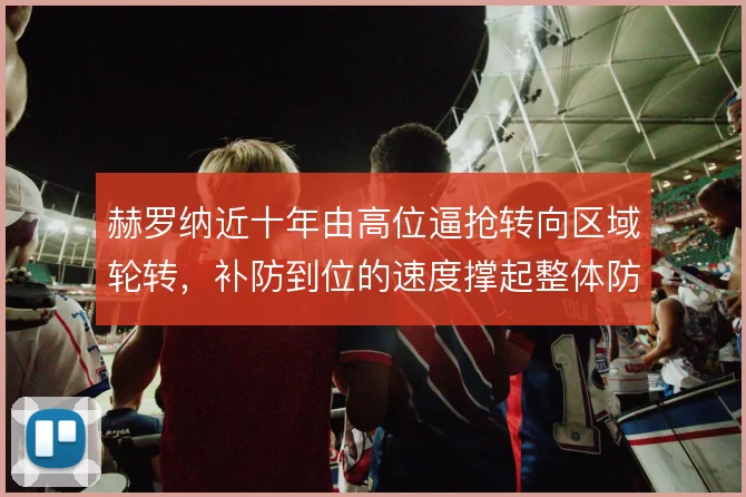 赫罗纳近十年由高位逼抢转向区域轮转,补防到位的速度撑起整体防守宽度