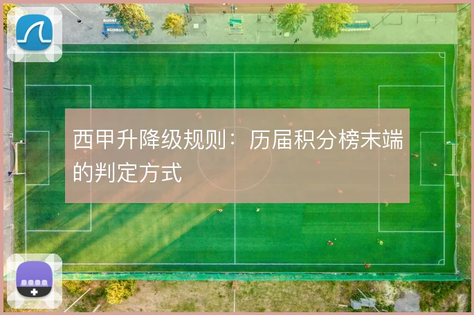 西甲升降级规则:历届积分榜末端的判定方式