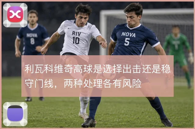 利瓦科维奇高球是选择出击还是稳守门线,两种处理各有风险