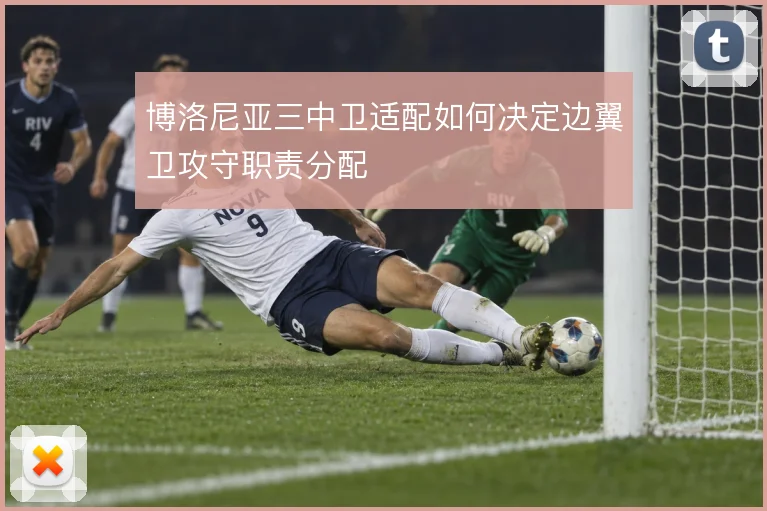 博洛尼亚三中卫适配如何决定边翼卫攻守职责分配