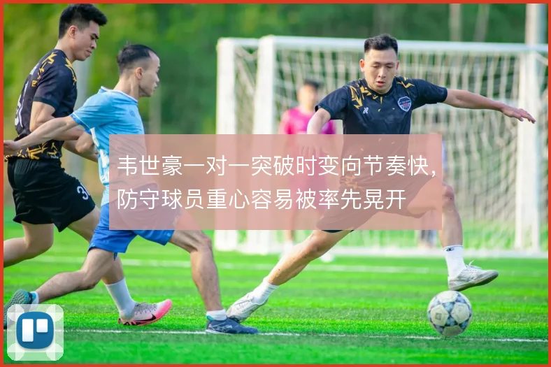 韦世豪一对一突破时变向节奏快，防守球员重心容易被率先晃开
