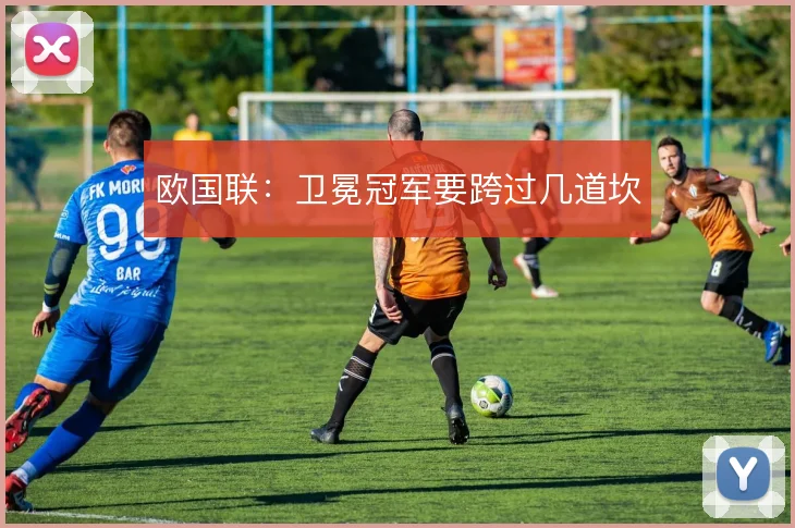 欧国联:卫冕冠军要跨过几道坎