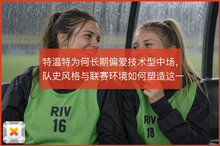 特温特为何长期偏爱技术型中场,队史风格与联赛环境如何塑造这一选择