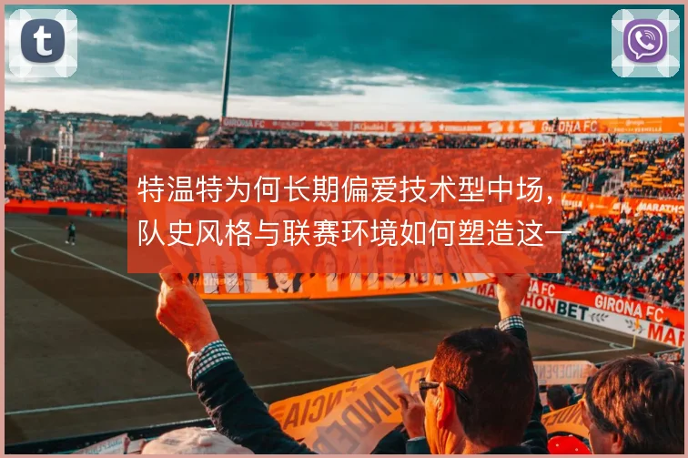 特温特为何长期偏爱技术型中场,队史风格与联赛环境如何塑造这一选择