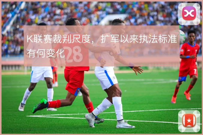K联赛裁判尺度,扩军以来执法标准有何变化