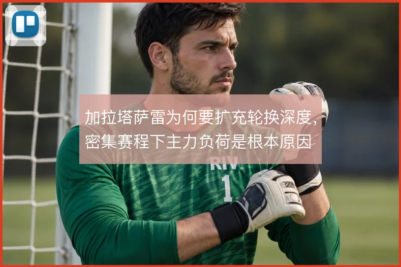 加拉塔萨雷为何要扩充轮换深度,密集赛程下主力负荷是根本原因